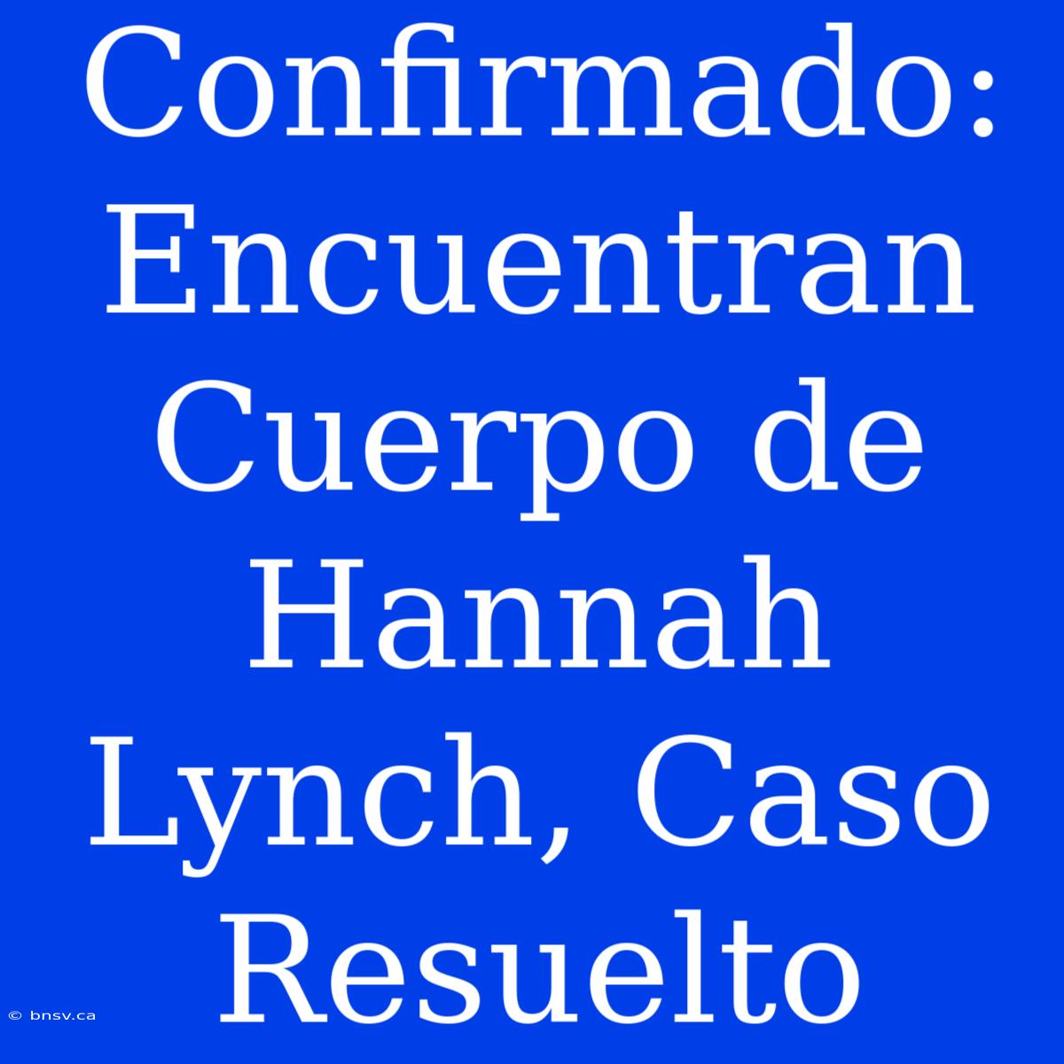 Confirmado: Encuentran Cuerpo De Hannah Lynch, Caso Resuelto