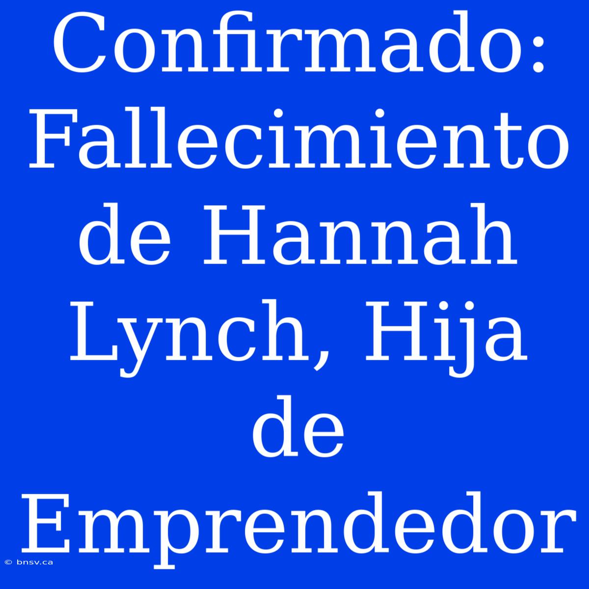 Confirmado: Fallecimiento De Hannah Lynch, Hija De Emprendedor