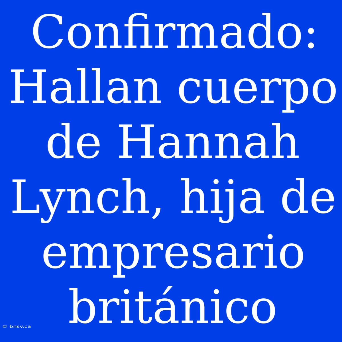 Confirmado: Hallan Cuerpo De Hannah Lynch, Hija De Empresario Británico