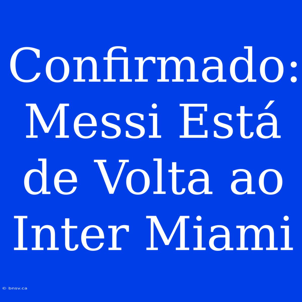 Confirmado: Messi Está De Volta Ao Inter Miami