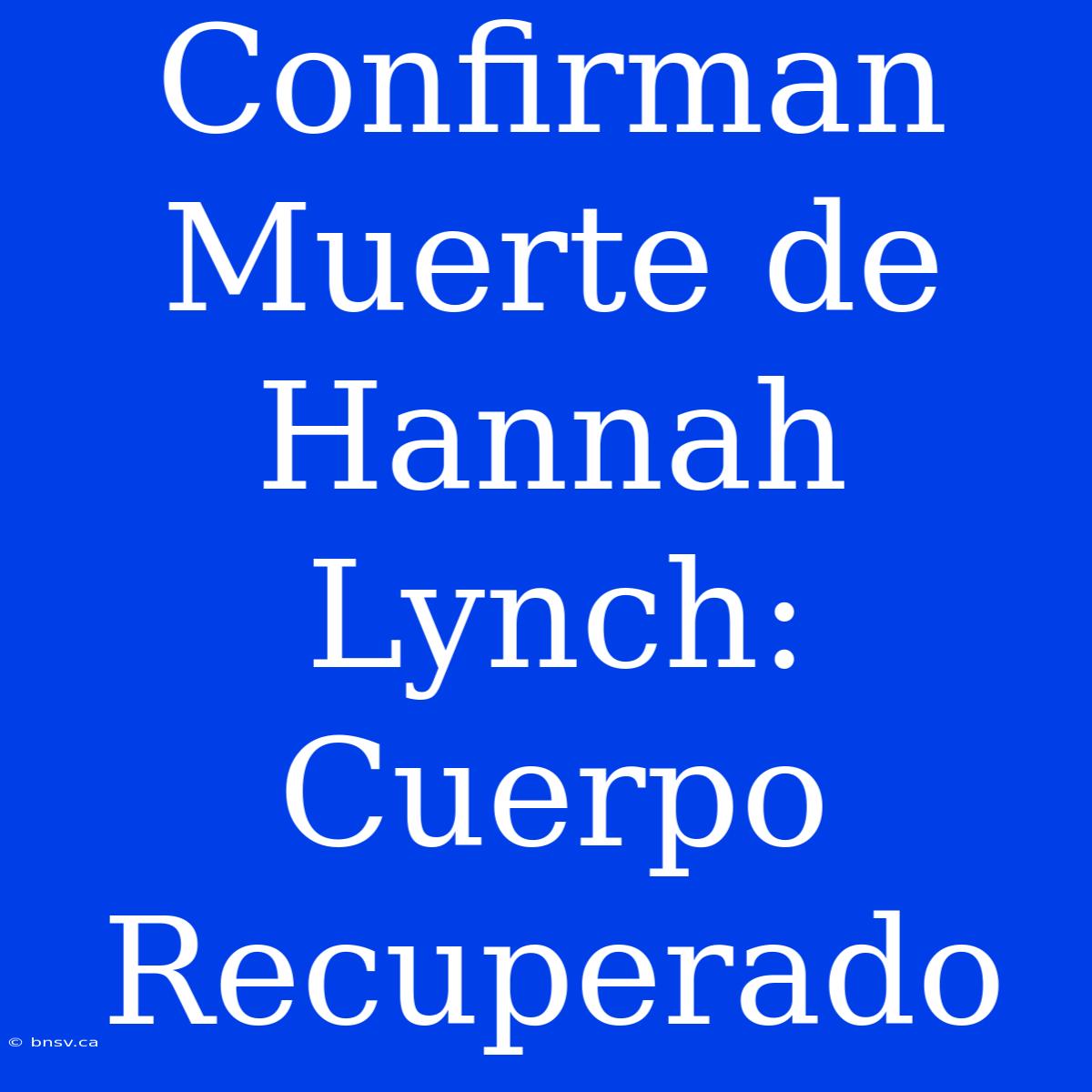 Confirman Muerte De Hannah Lynch: Cuerpo Recuperado