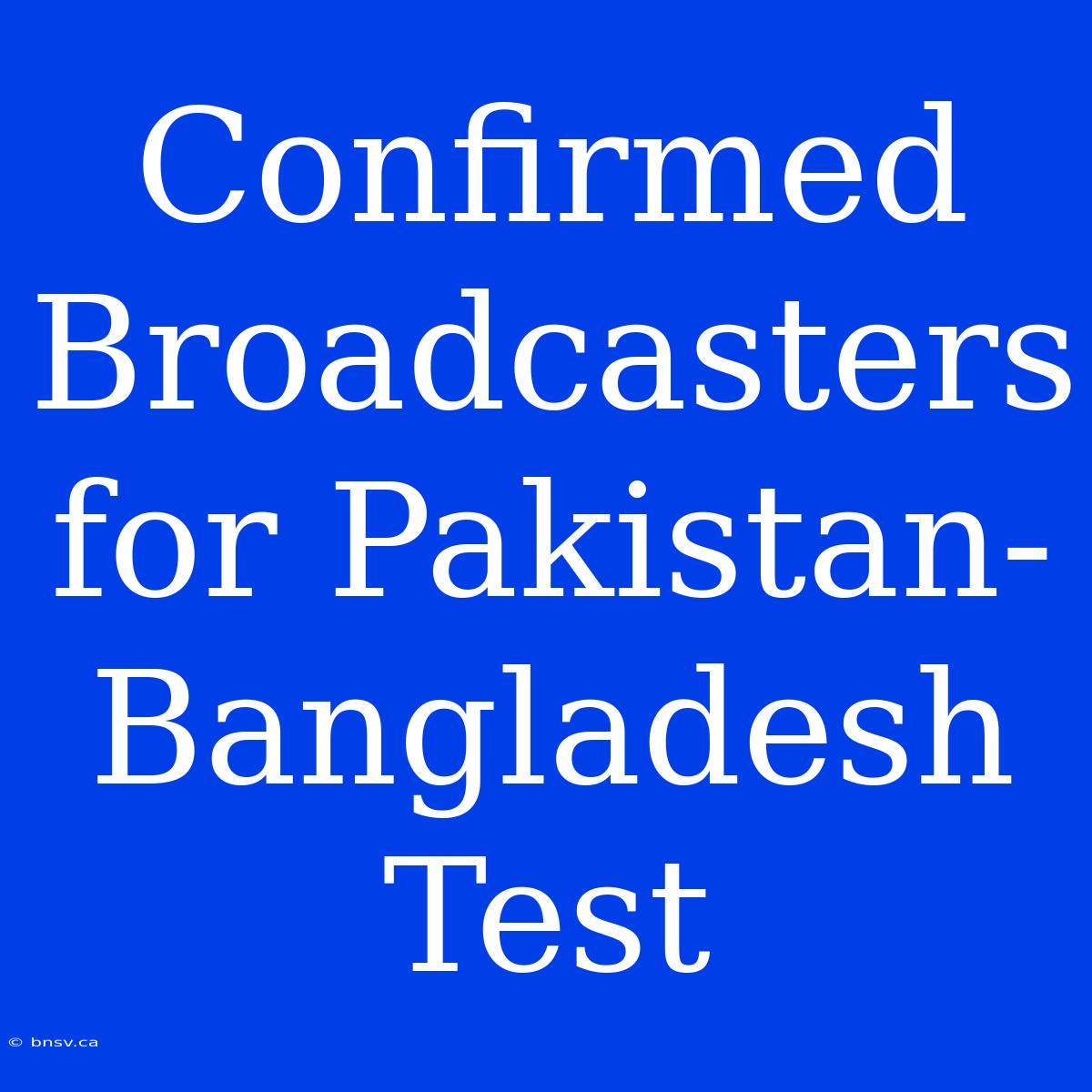 Confirmed Broadcasters For Pakistan-Bangladesh Test