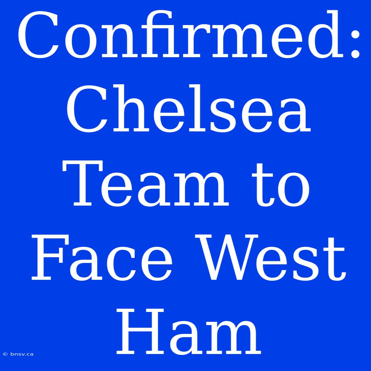 Confirmed: Chelsea Team To Face West Ham