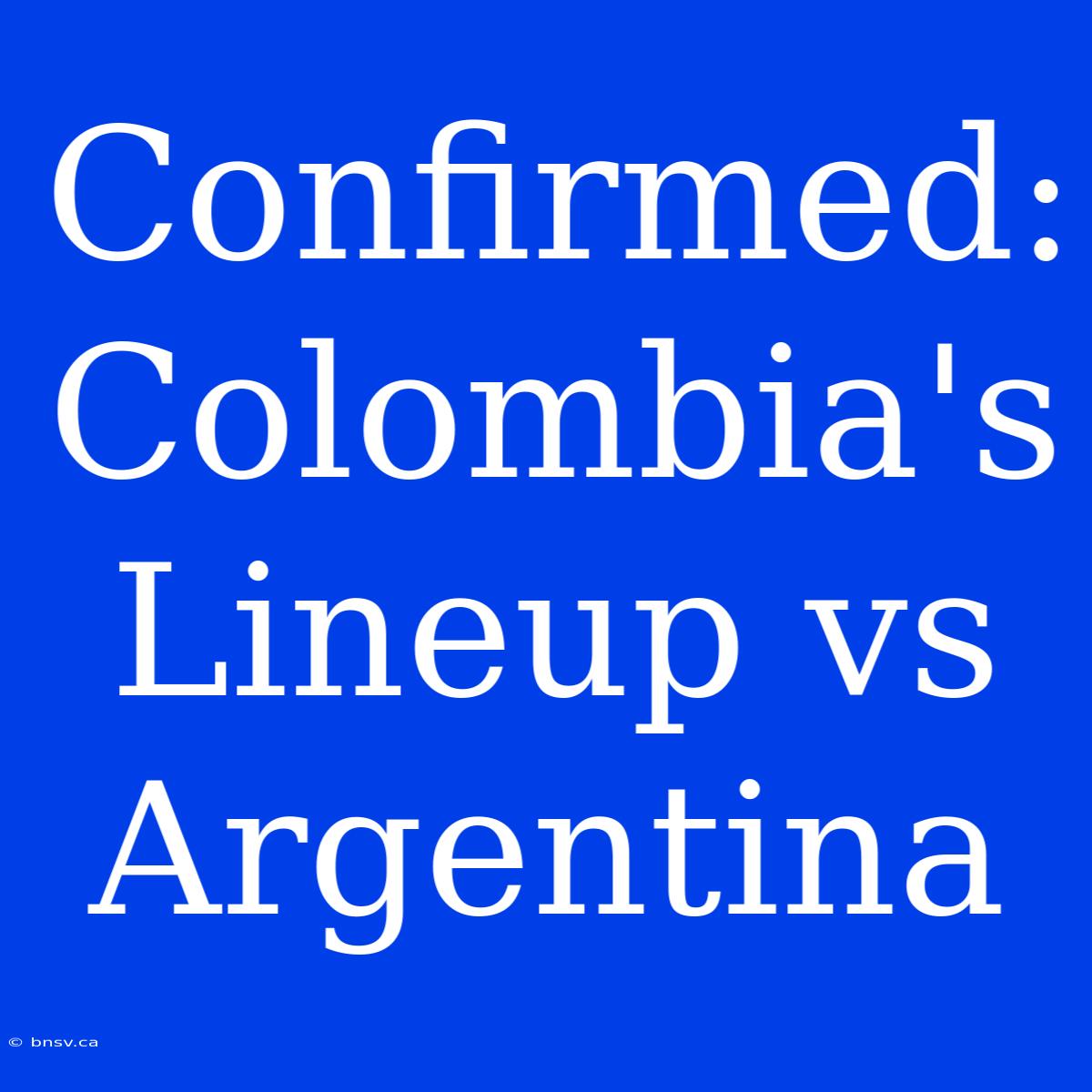 Confirmed: Colombia's Lineup Vs Argentina