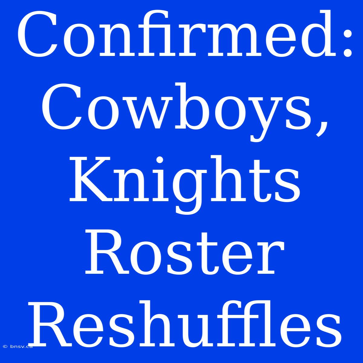 Confirmed: Cowboys, Knights Roster Reshuffles