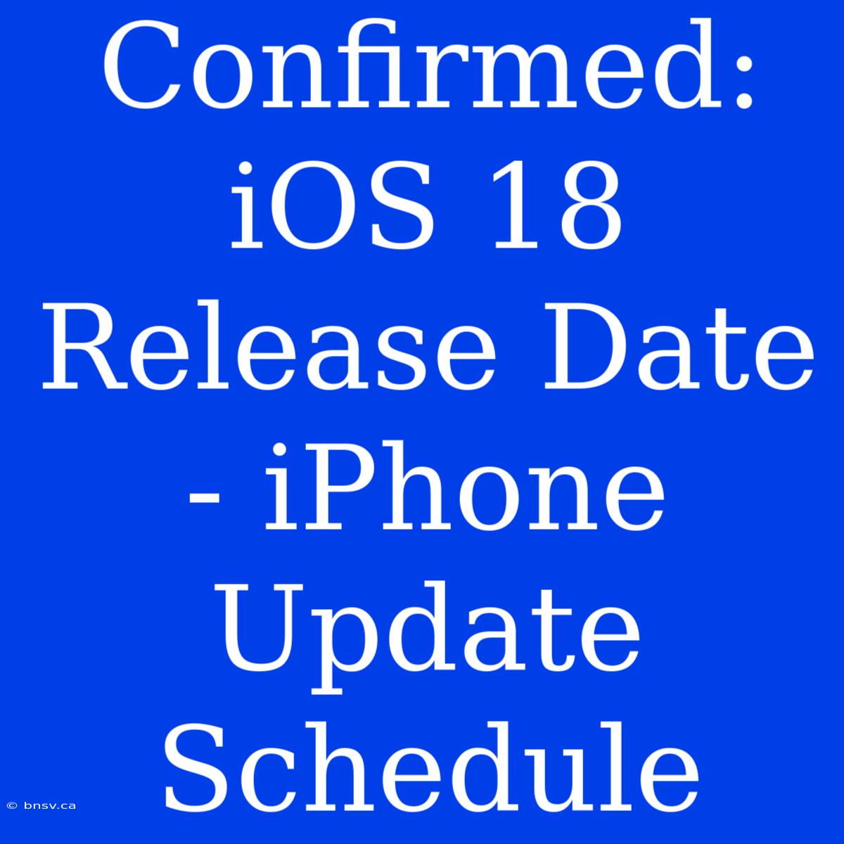 Confirmed: IOS 18 Release Date - IPhone Update Schedule