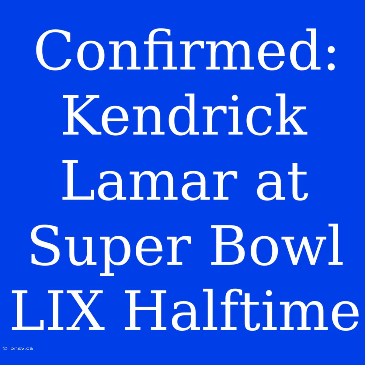 Confirmed: Kendrick Lamar At Super Bowl LIX Halftime