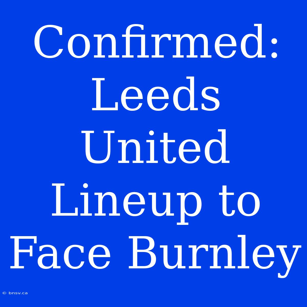 Confirmed: Leeds United Lineup To Face Burnley