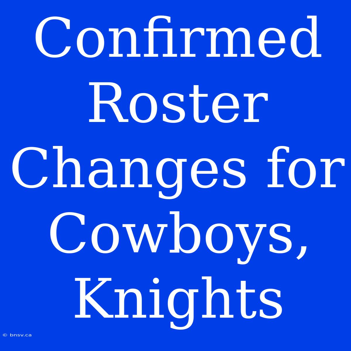 Confirmed Roster Changes For Cowboys, Knights