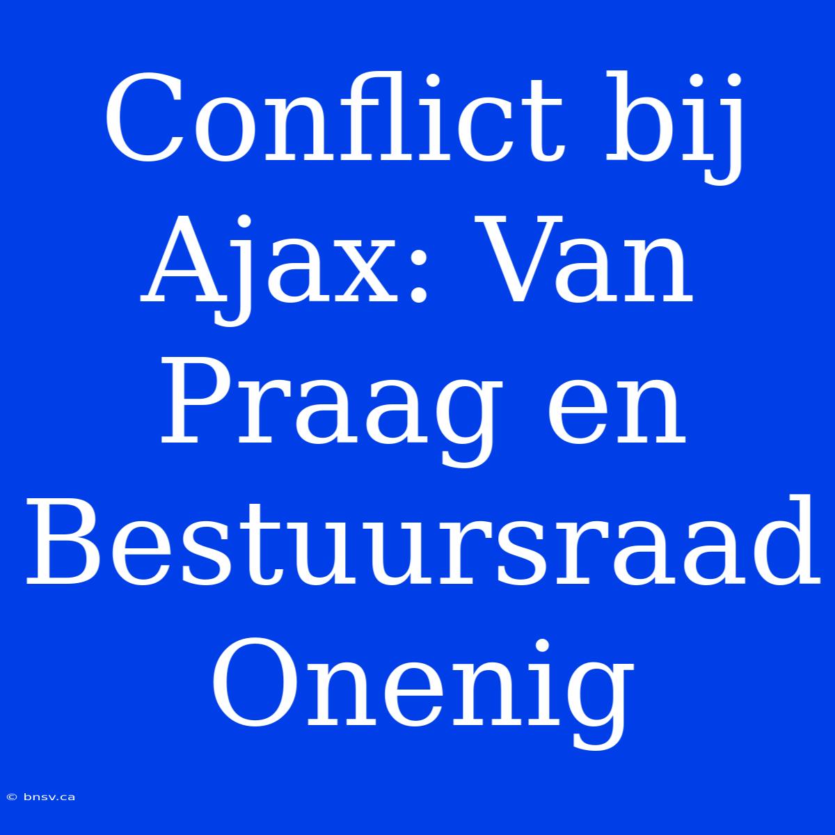 Conflict Bij Ajax: Van Praag En Bestuursraad Onenig