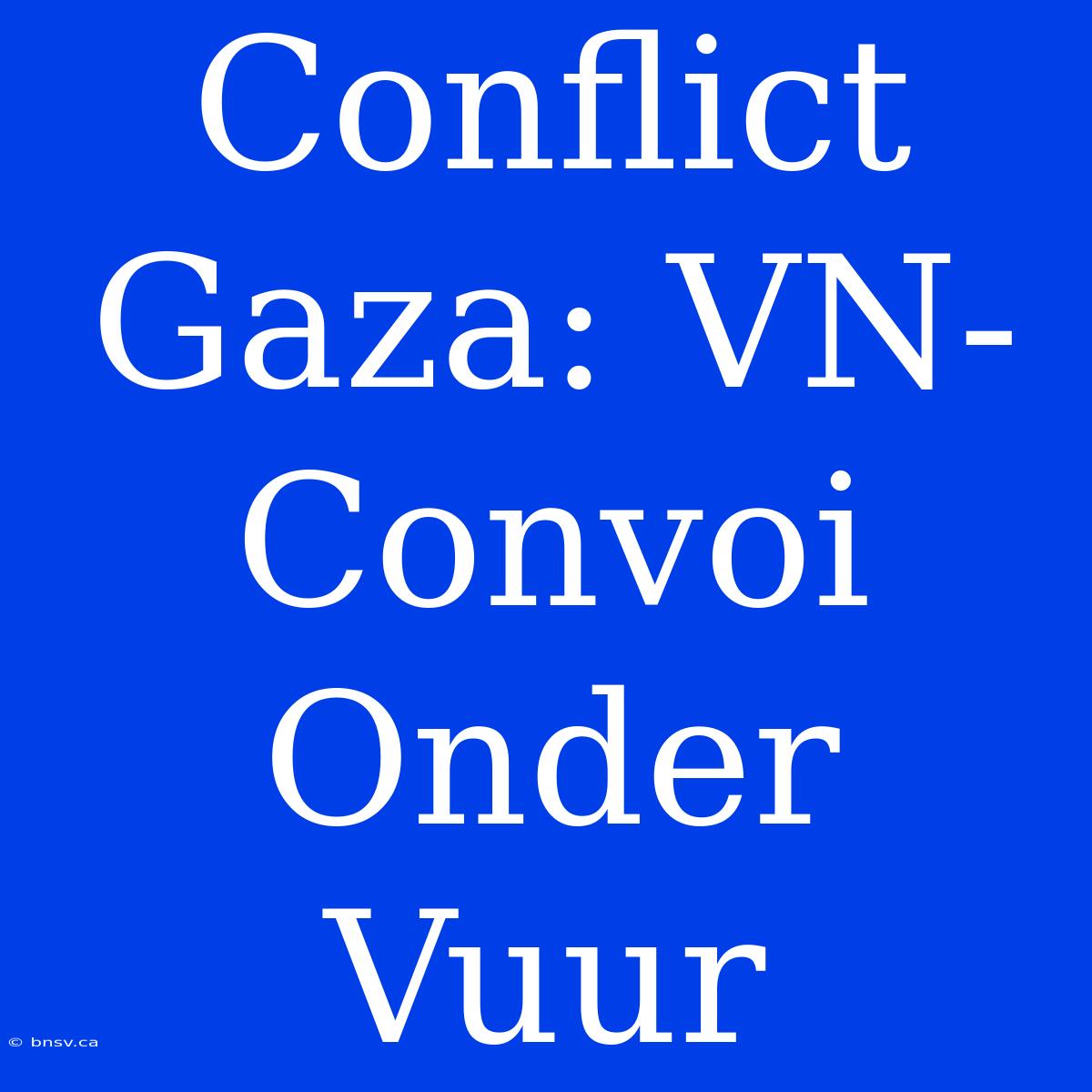 Conflict Gaza: VN-Convoi Onder Vuur