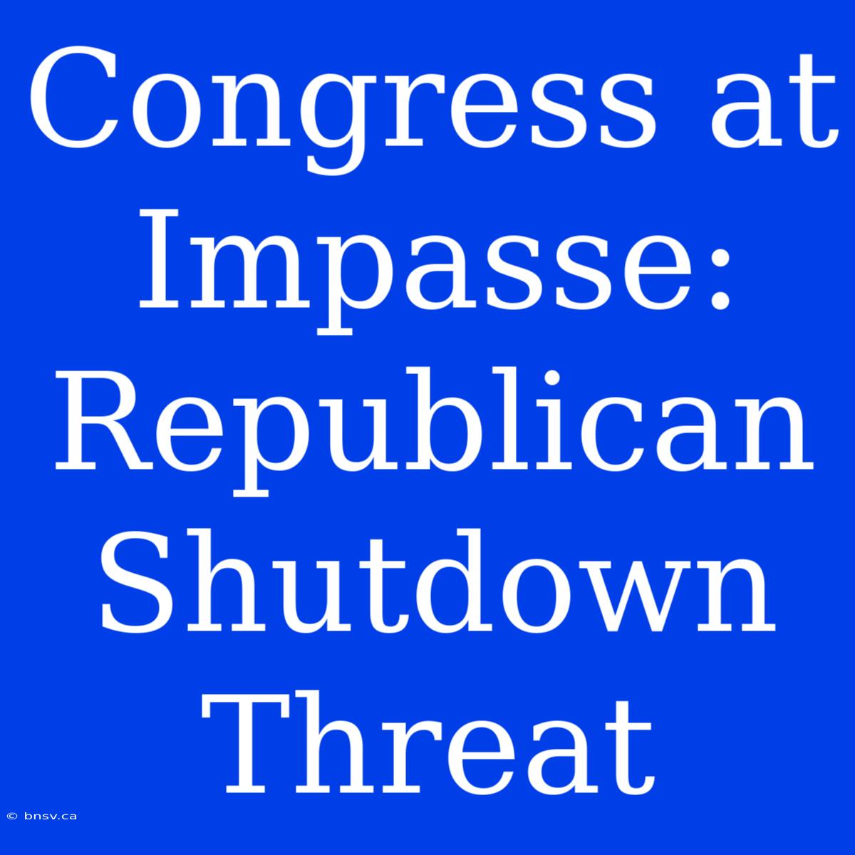 Congress At Impasse: Republican Shutdown Threat