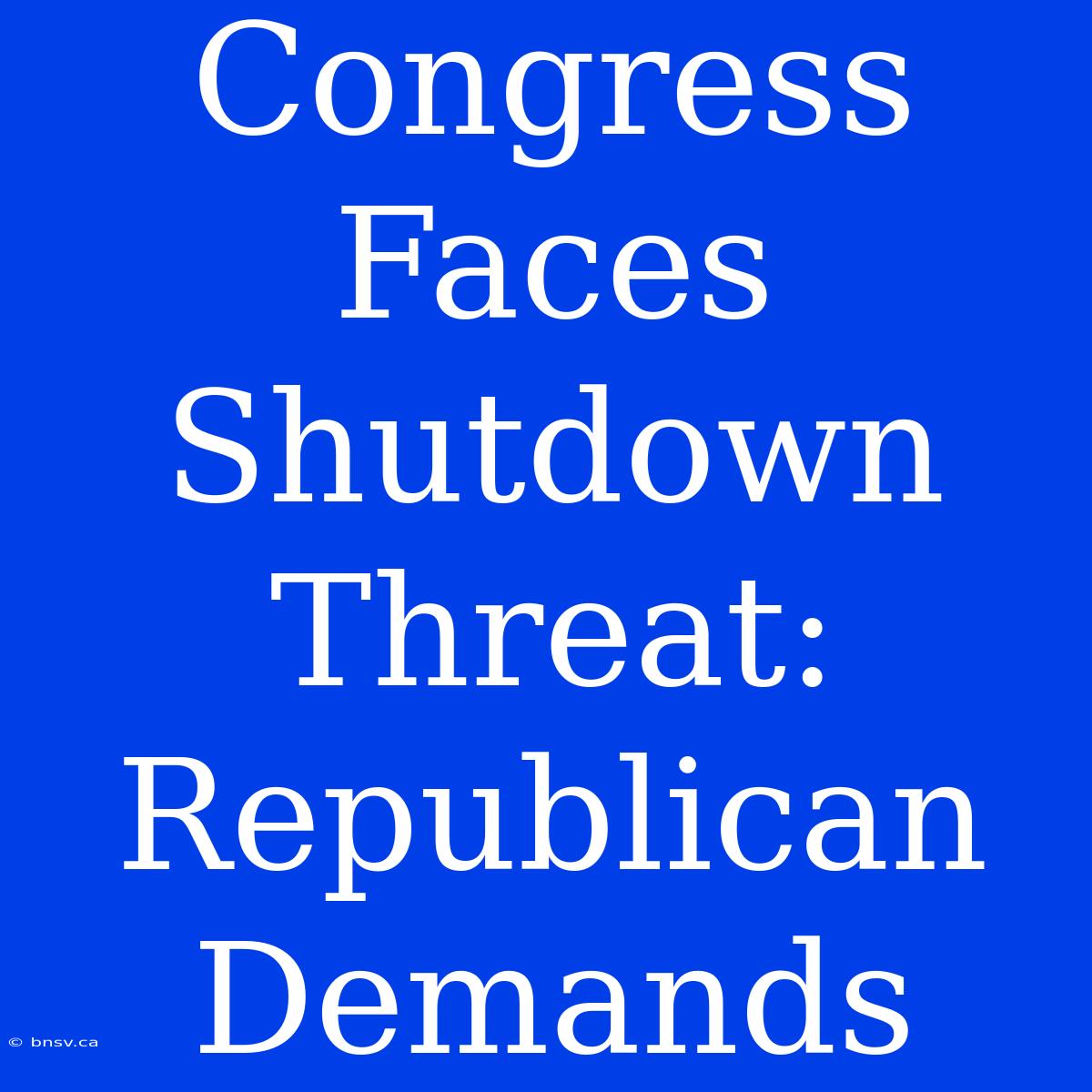 Congress Faces Shutdown Threat: Republican Demands