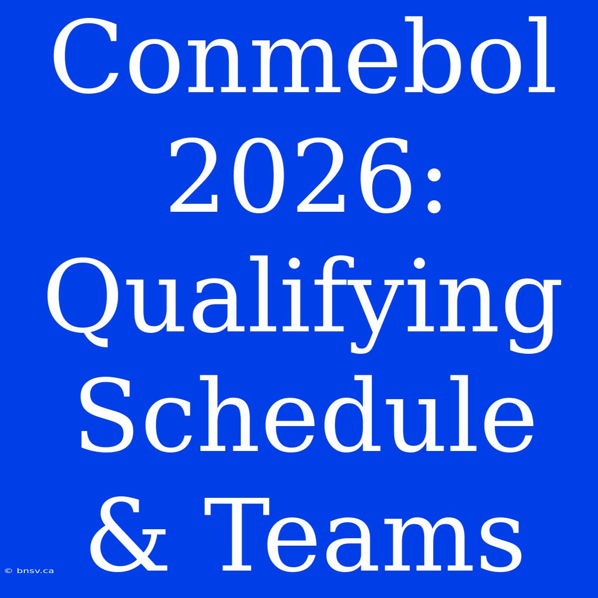 Conmebol 2026: Qualifying Schedule & Teams