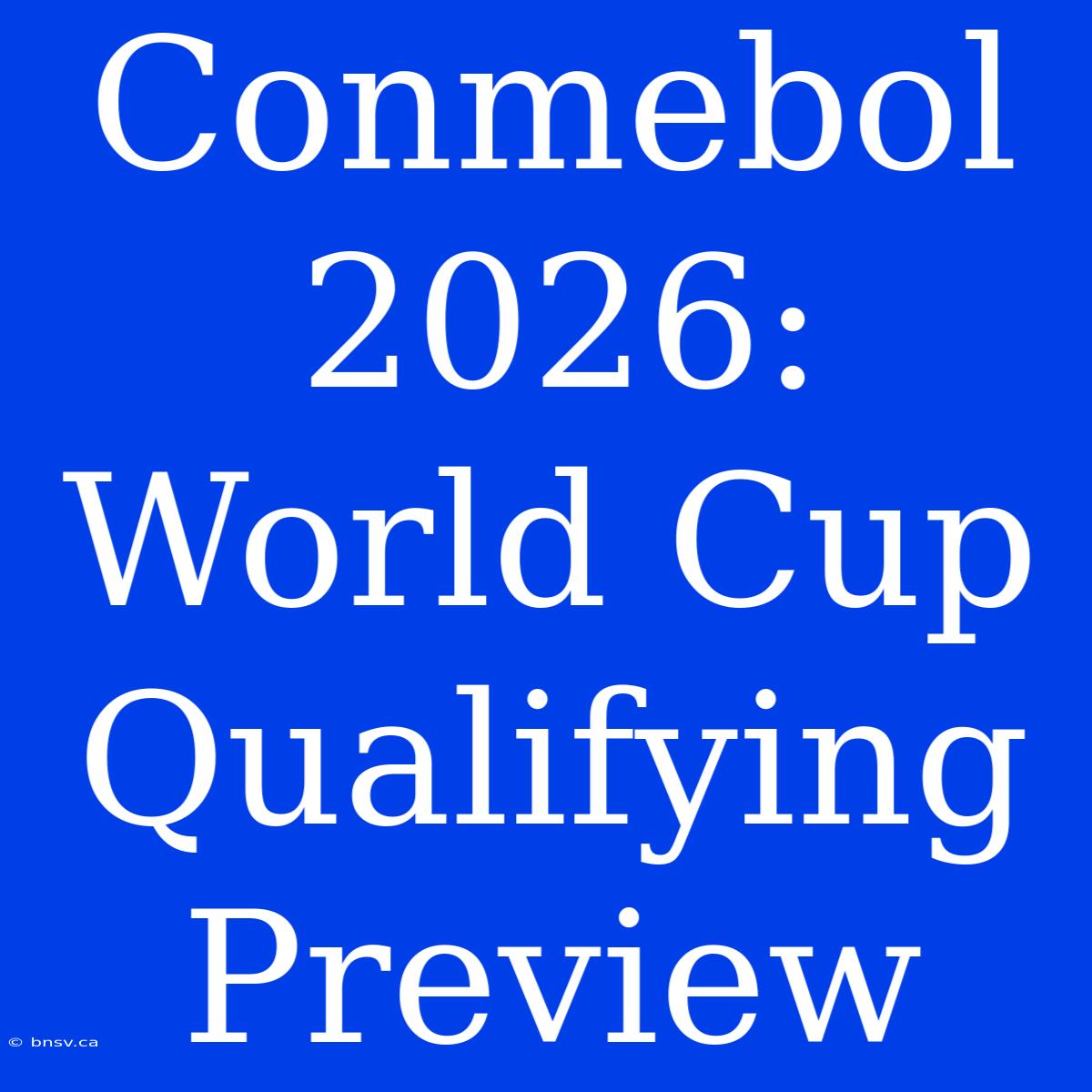 Conmebol 2026:  World Cup Qualifying Preview