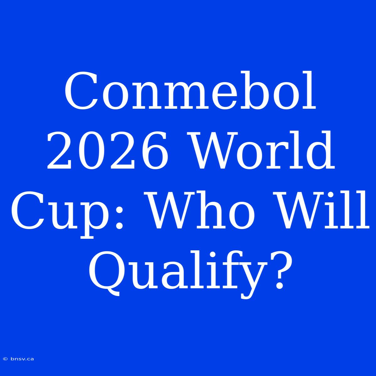 Conmebol 2026 World Cup: Who Will Qualify?