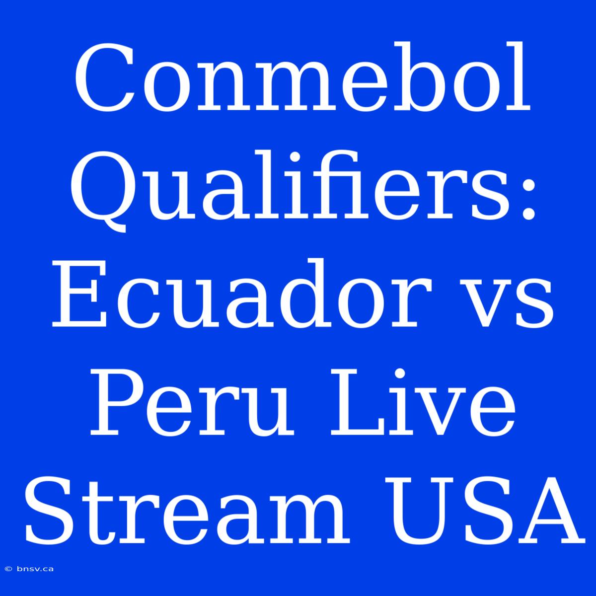 Conmebol Qualifiers: Ecuador Vs Peru Live Stream USA