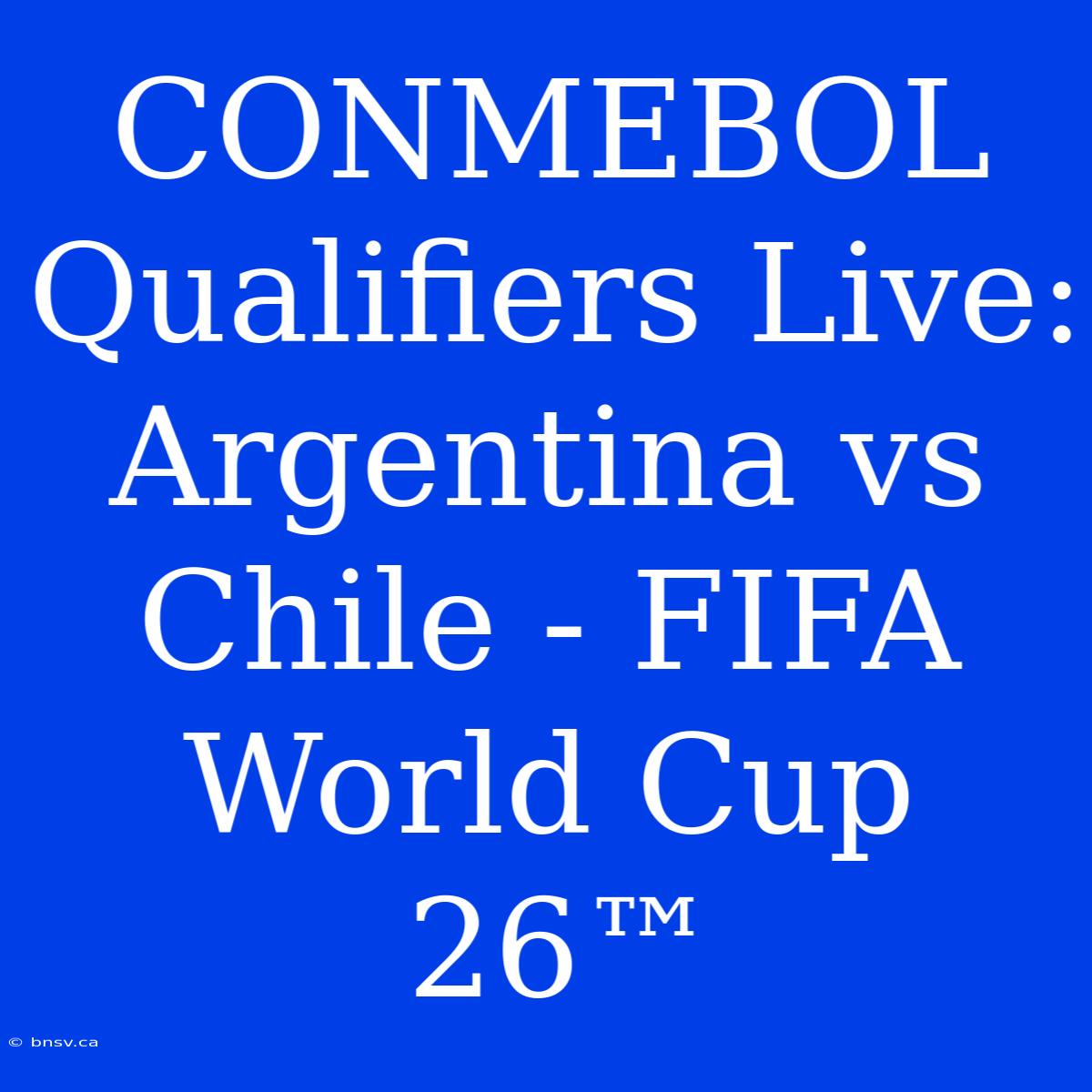 CONMEBOL Qualifiers Live: Argentina Vs Chile - FIFA World Cup 26™