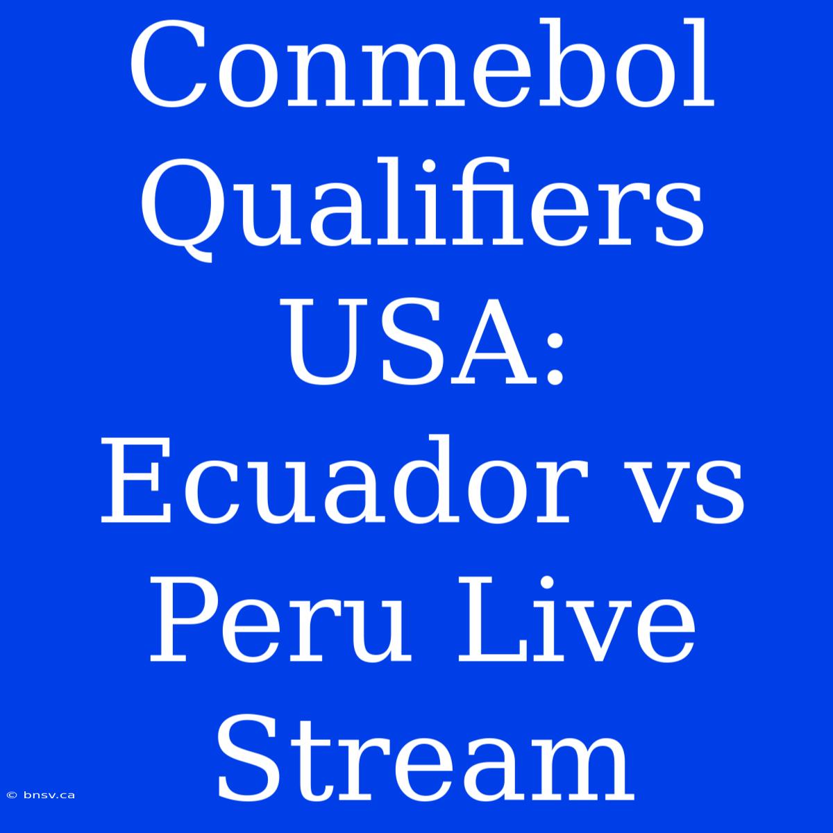 Conmebol Qualifiers USA: Ecuador Vs Peru Live Stream