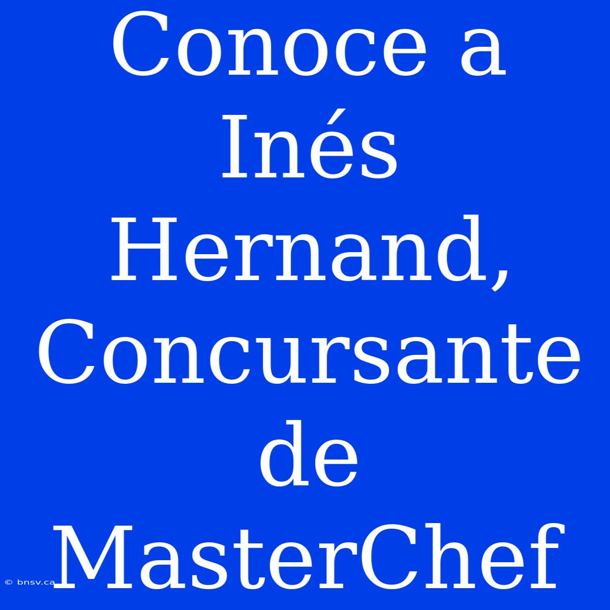 Conoce A Inés Hernand, Concursante De MasterChef