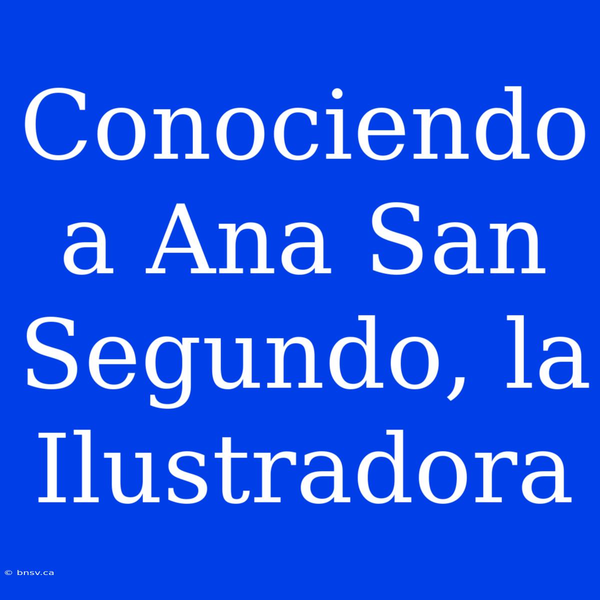 Conociendo A Ana San Segundo, La Ilustradora