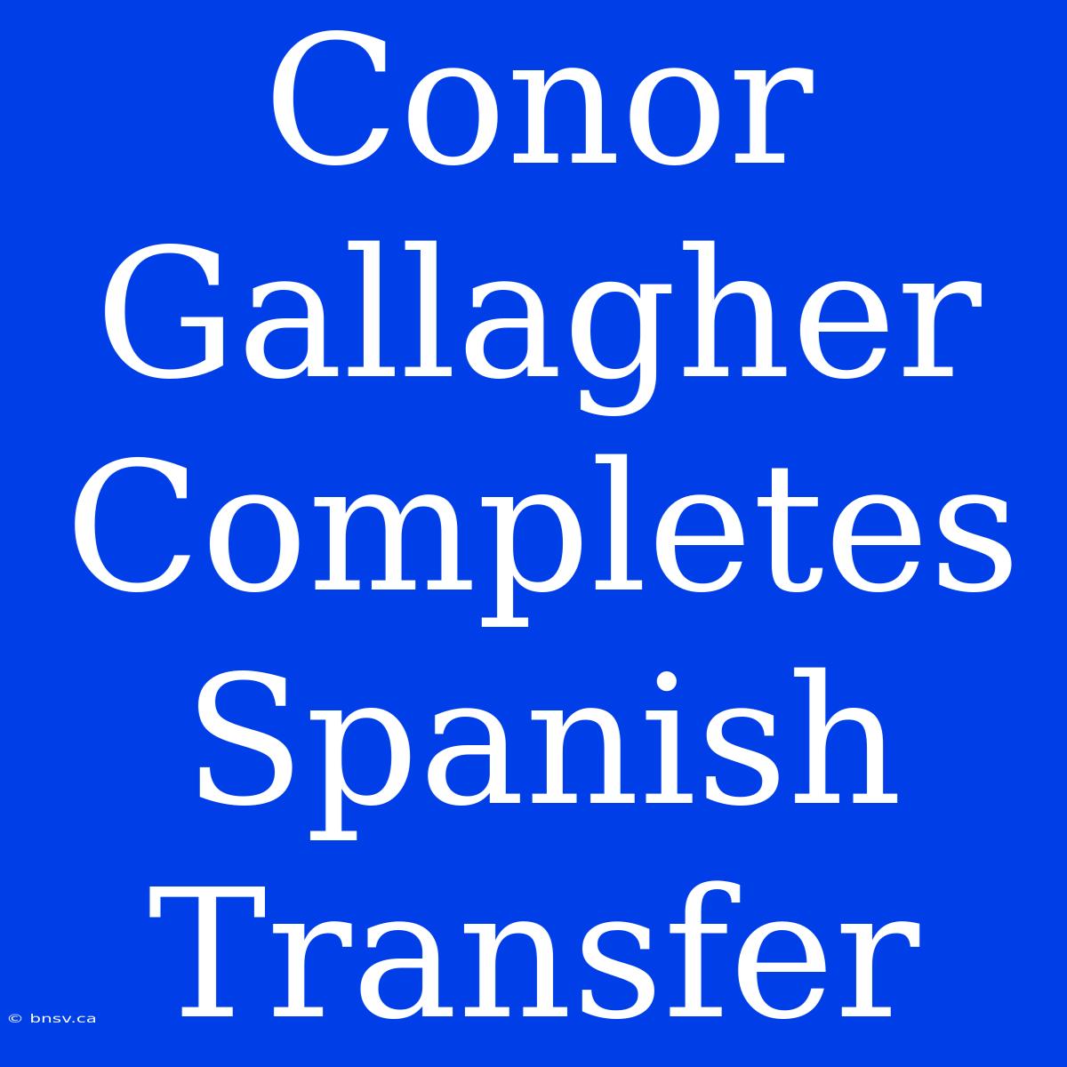 Conor Gallagher Completes Spanish Transfer