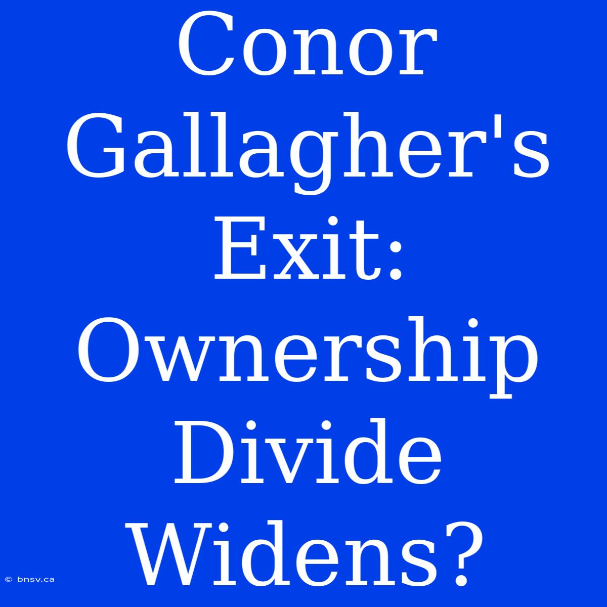 Conor Gallagher's Exit: Ownership Divide Widens?