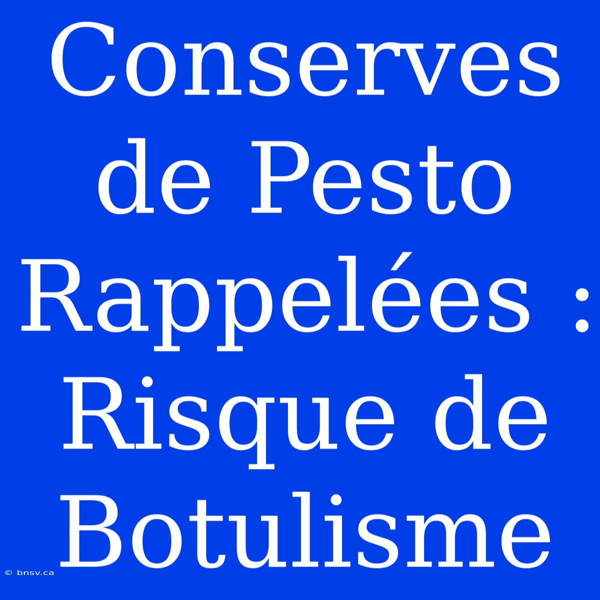 Conserves De Pesto Rappelées : Risque De Botulisme