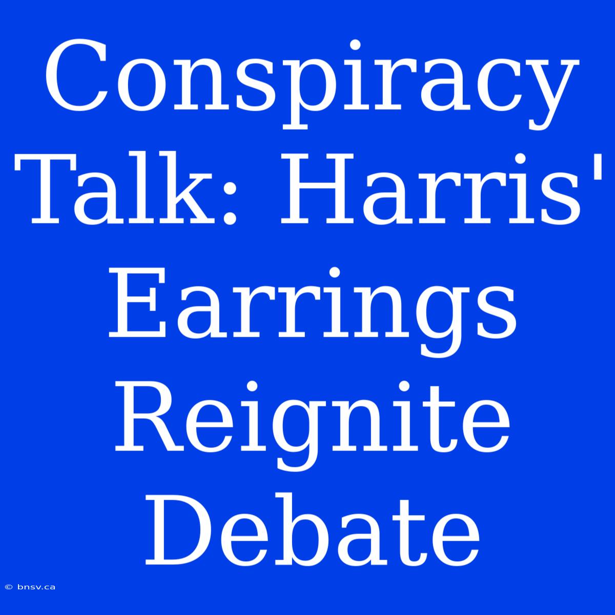 Conspiracy Talk: Harris' Earrings Reignite Debate