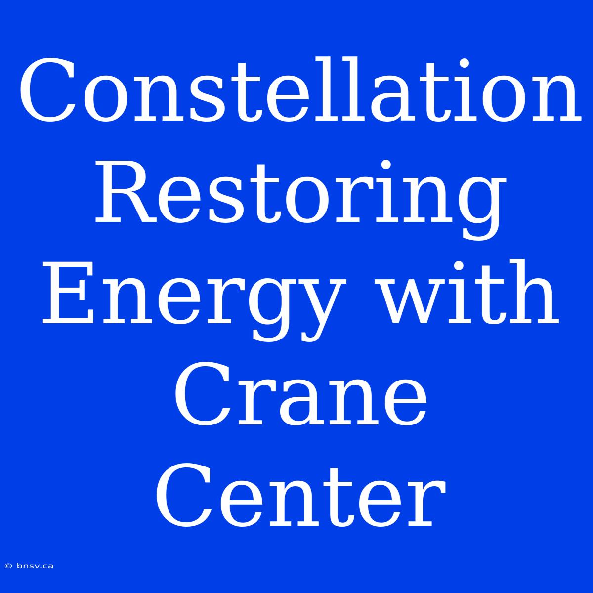 Constellation Restoring Energy With Crane Center