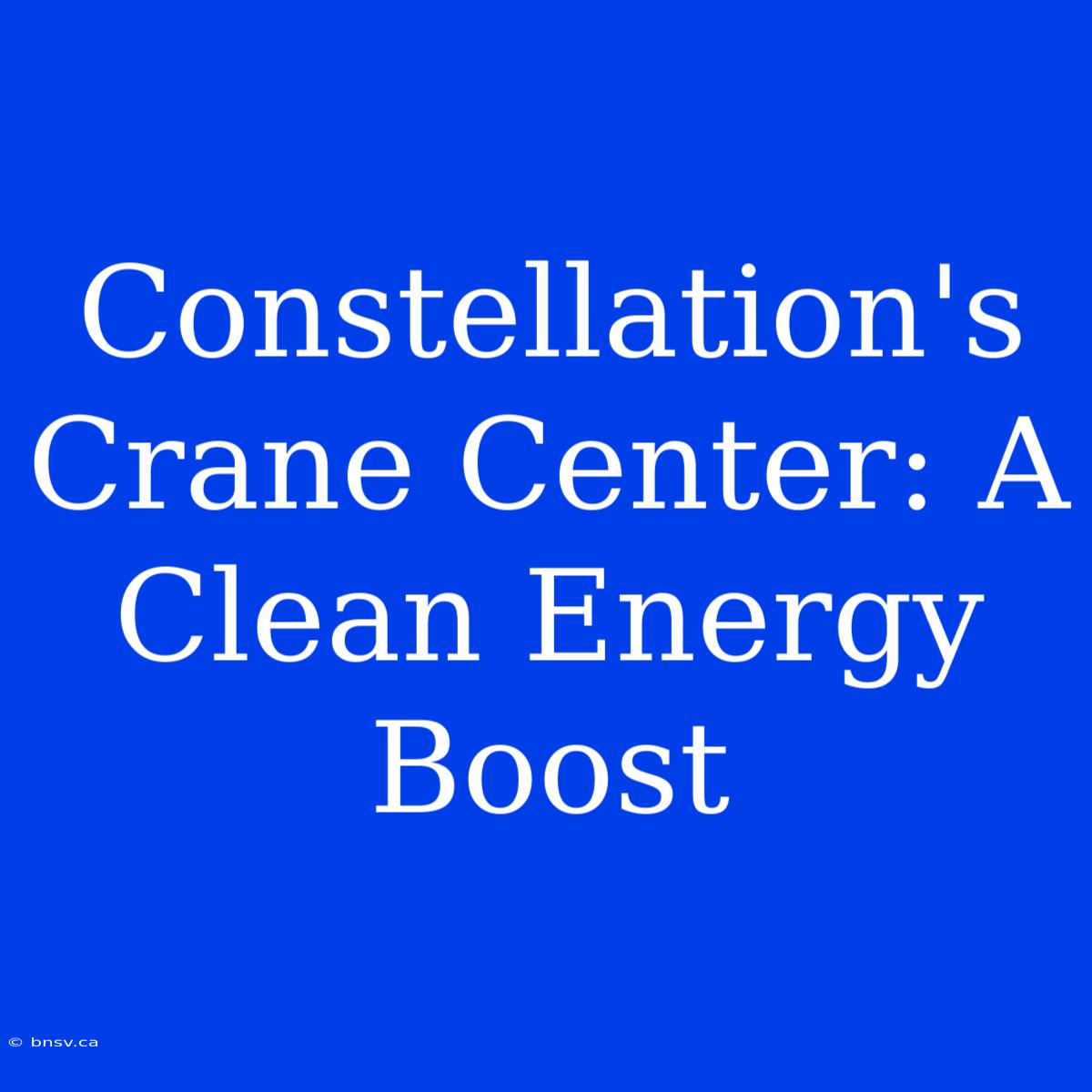 Constellation's Crane Center: A Clean Energy Boost