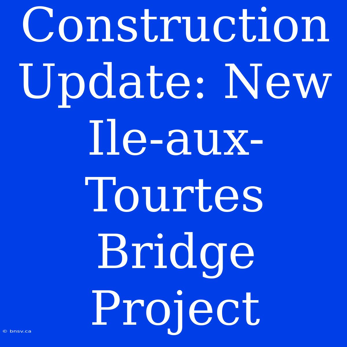 Construction Update: New Ile-aux-Tourtes Bridge Project