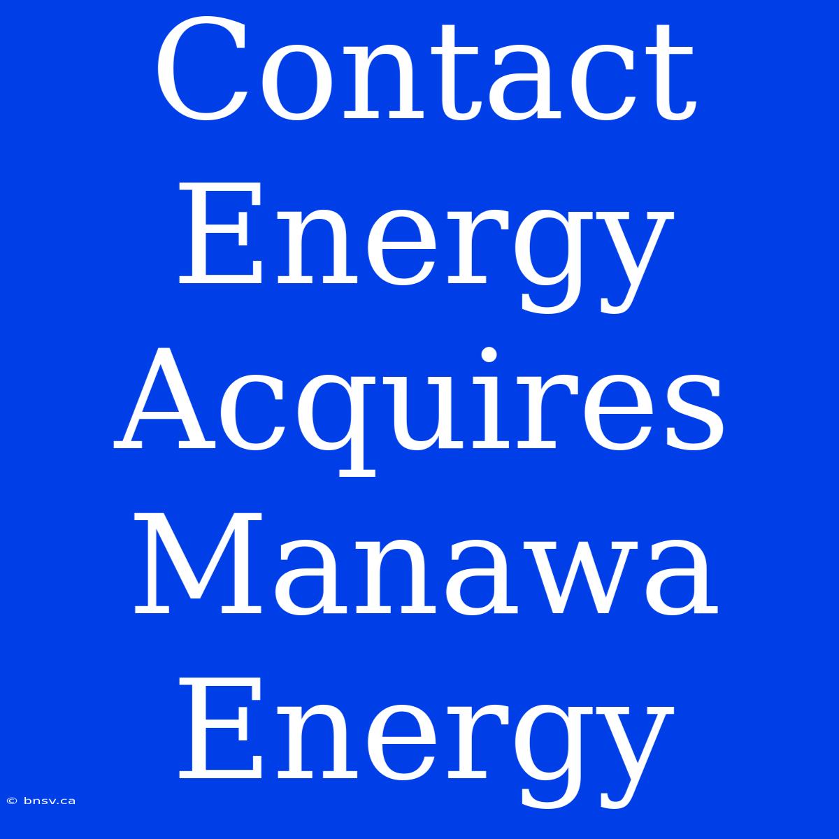 Contact Energy Acquires Manawa Energy