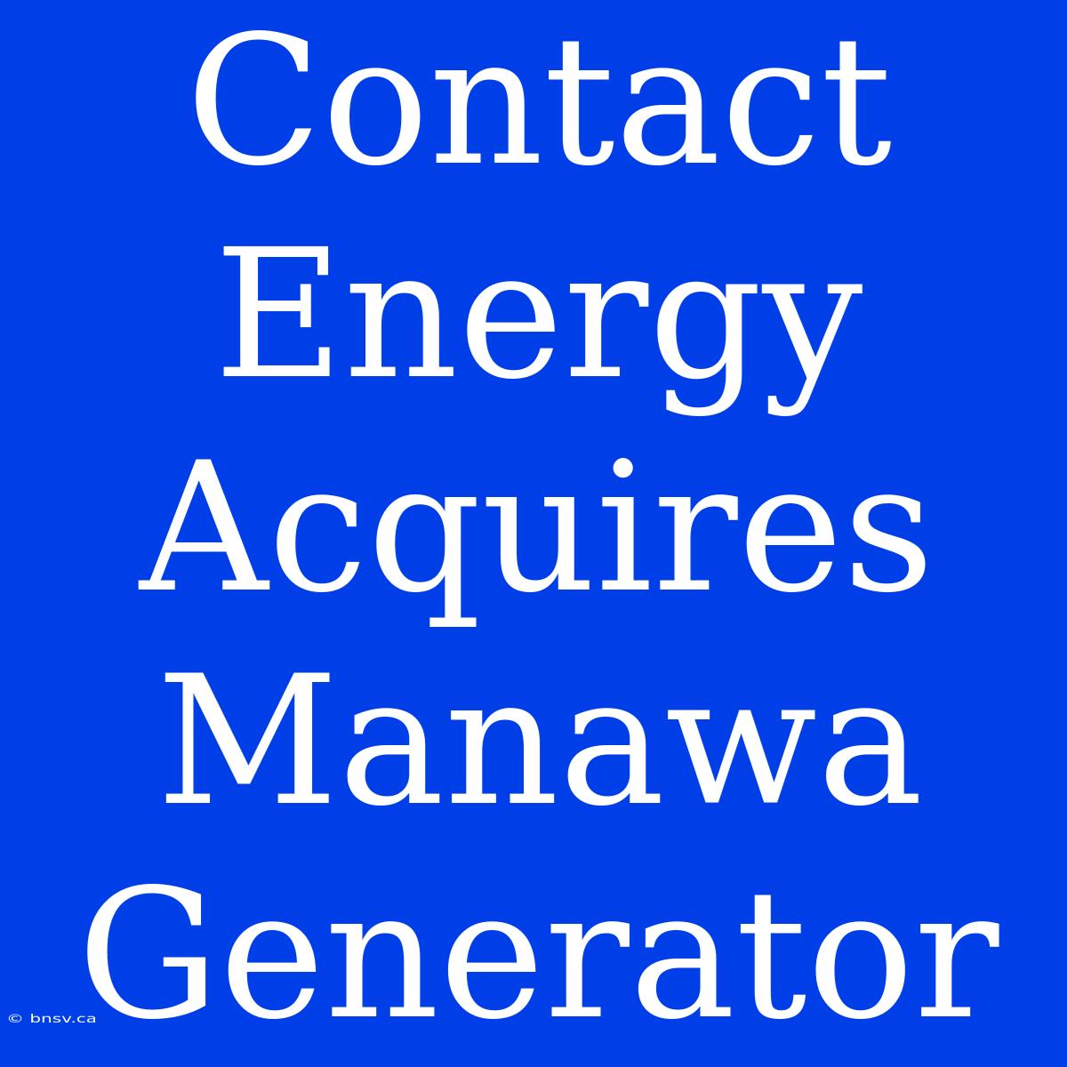 Contact Energy Acquires Manawa Generator