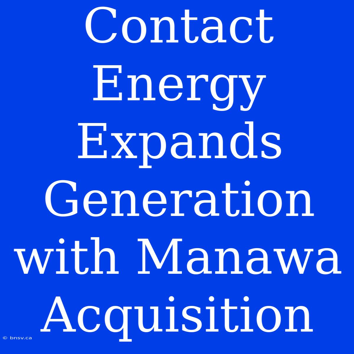 Contact Energy Expands Generation With Manawa Acquisition