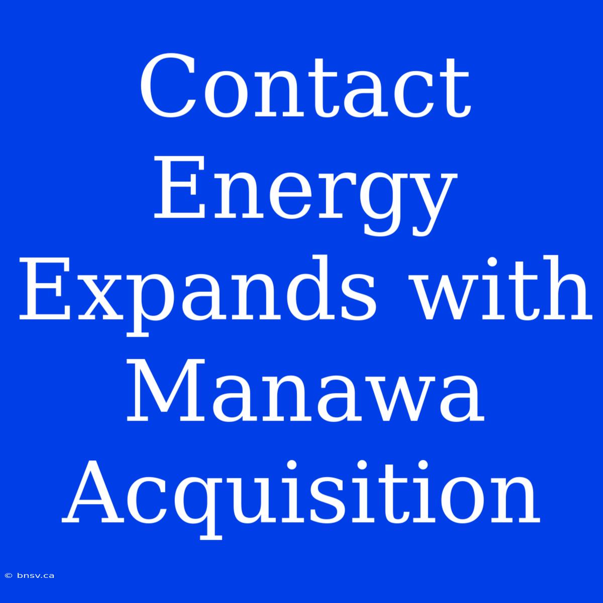 Contact Energy Expands With Manawa Acquisition