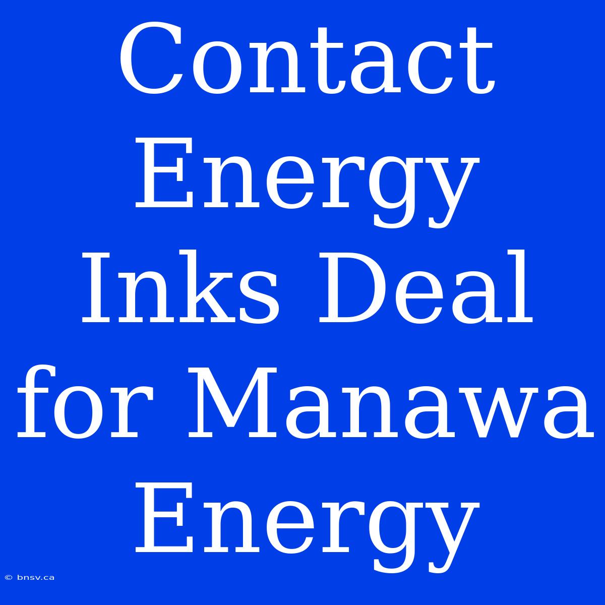 Contact Energy Inks Deal For Manawa Energy