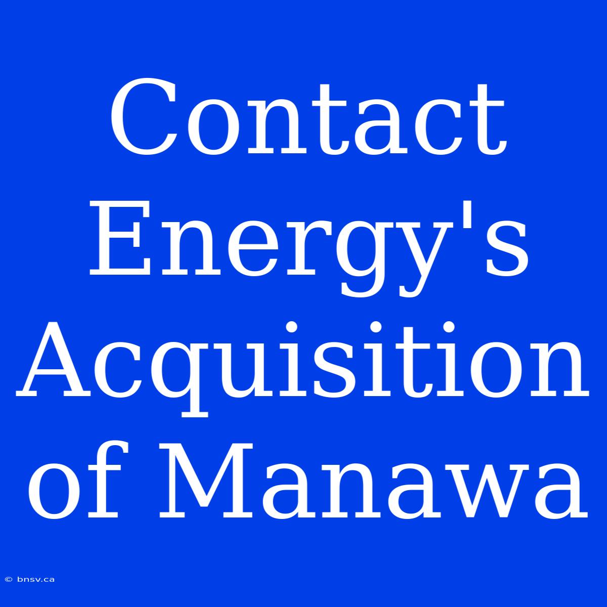 Contact Energy's Acquisition Of Manawa