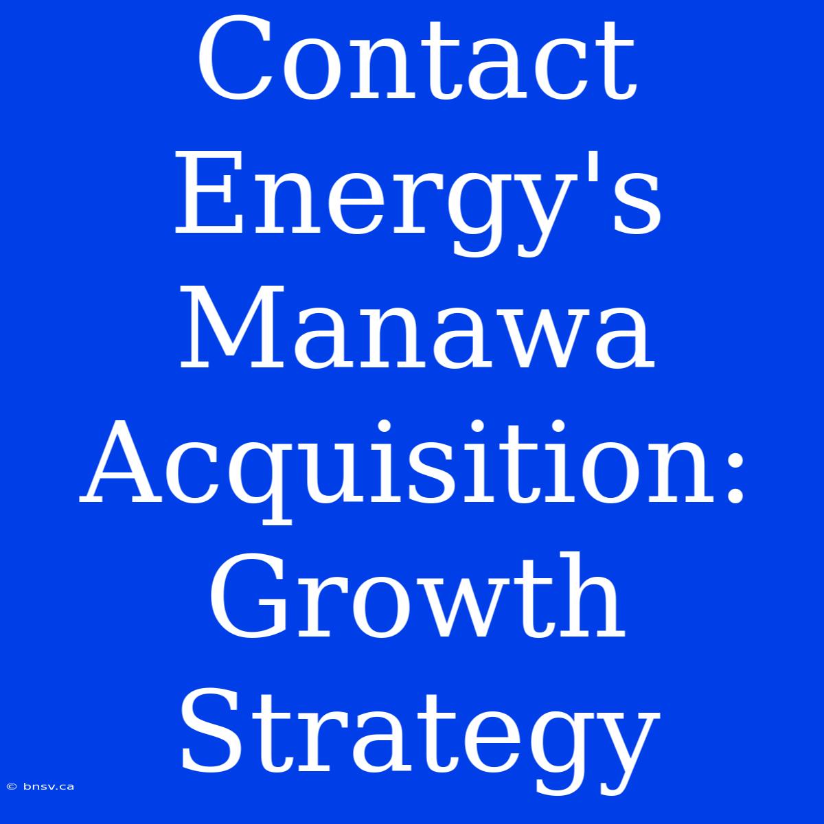 Contact Energy's Manawa Acquisition: Growth Strategy