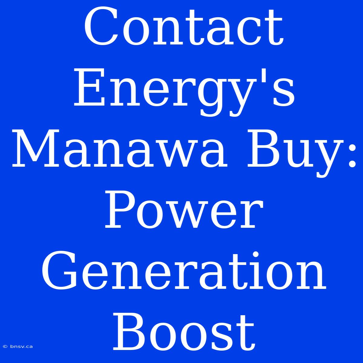 Contact Energy's Manawa Buy: Power Generation Boost