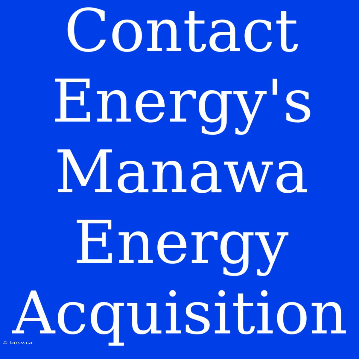 Contact Energy's Manawa Energy Acquisition