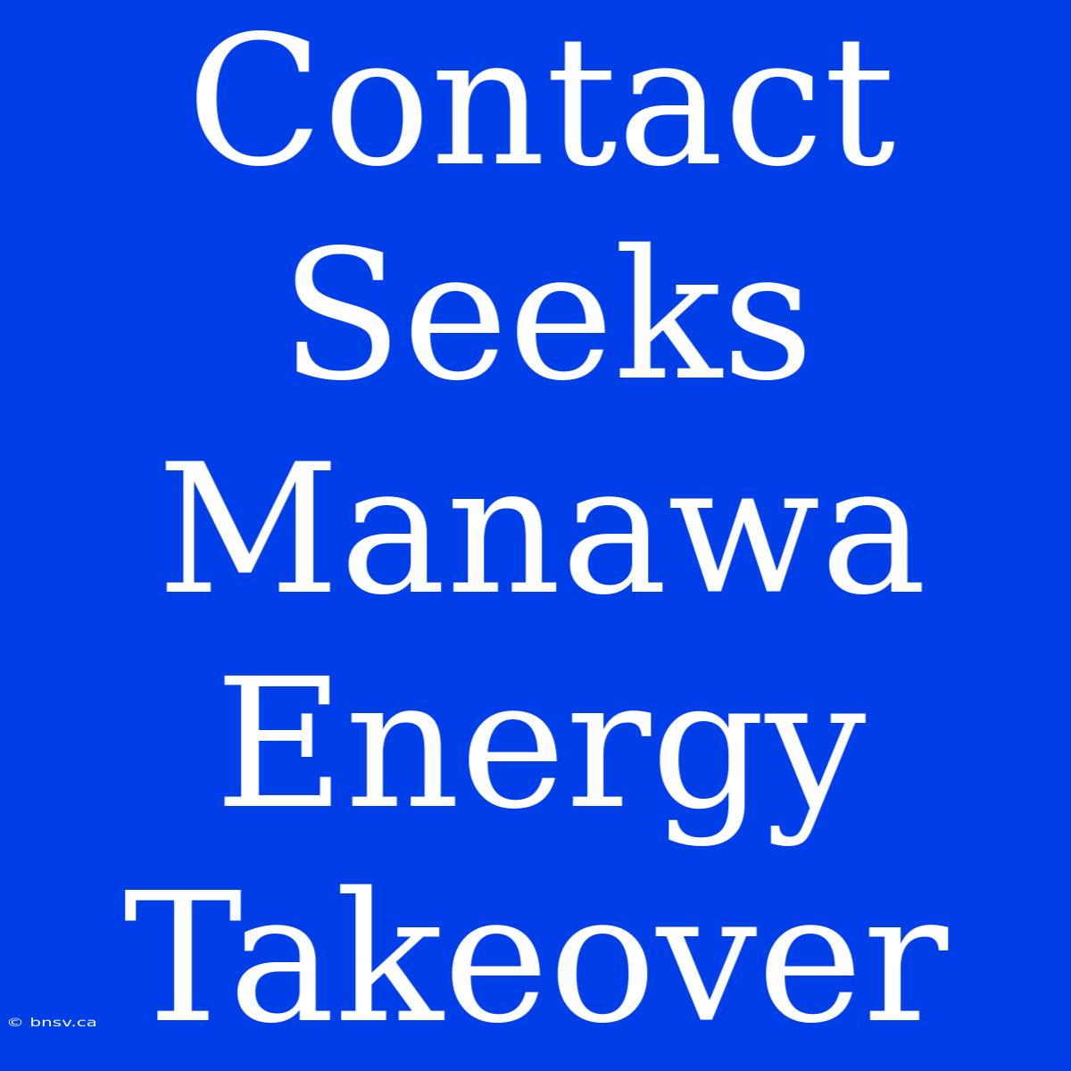 Contact Seeks Manawa Energy Takeover