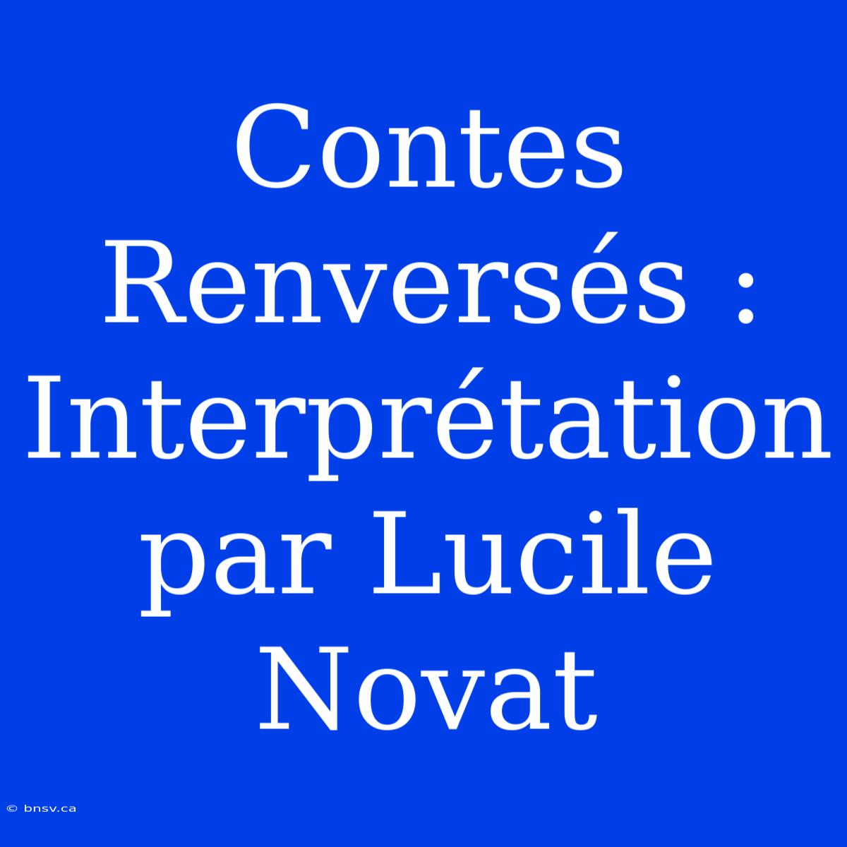 Contes Renversés : Interprétation Par Lucile Novat