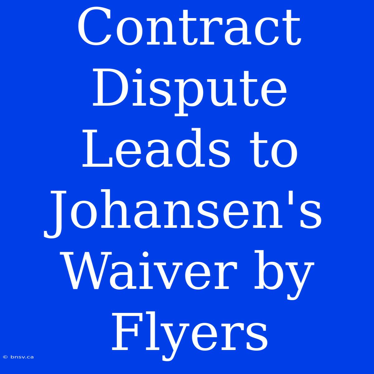 Contract Dispute Leads To Johansen's Waiver By Flyers