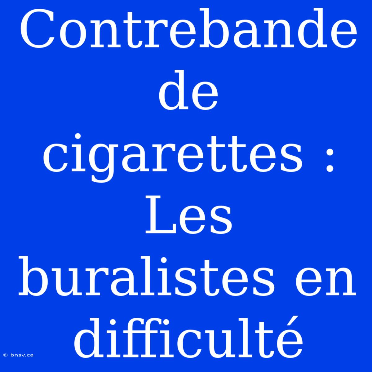 Contrebande De Cigarettes : Les Buralistes En Difficulté