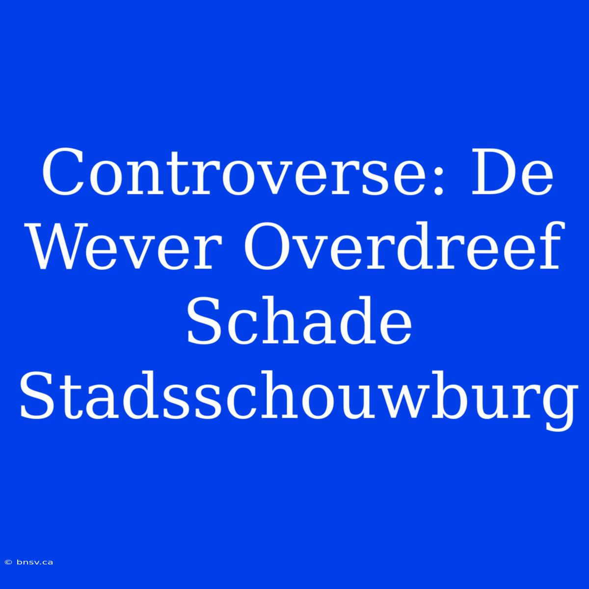 Controverse: De Wever Overdreef Schade Stadsschouwburg