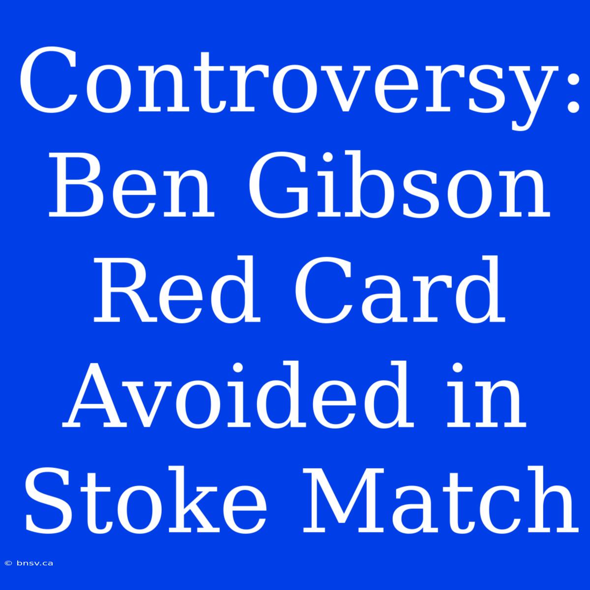 Controversy: Ben Gibson Red Card Avoided In Stoke Match