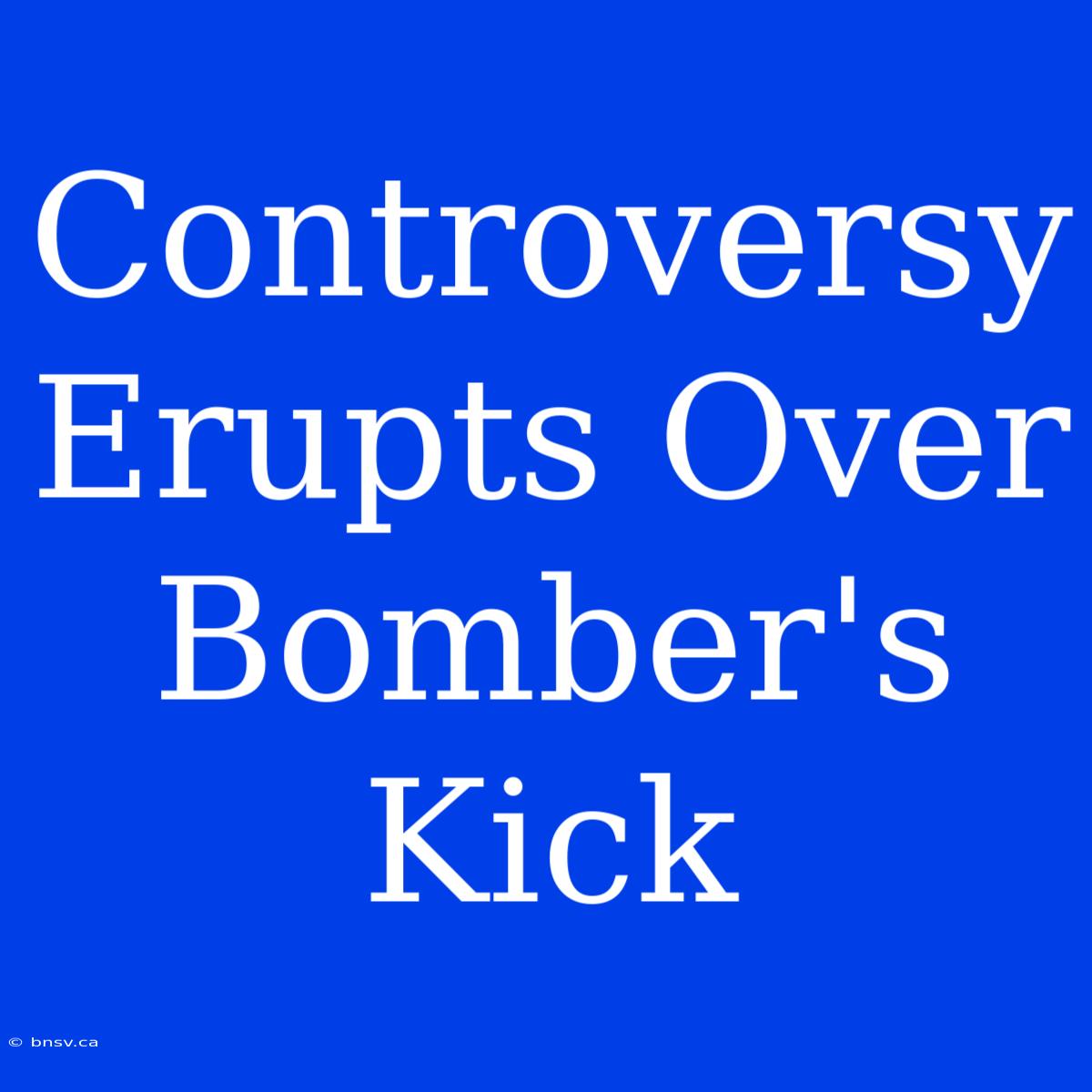 Controversy Erupts Over Bomber's Kick