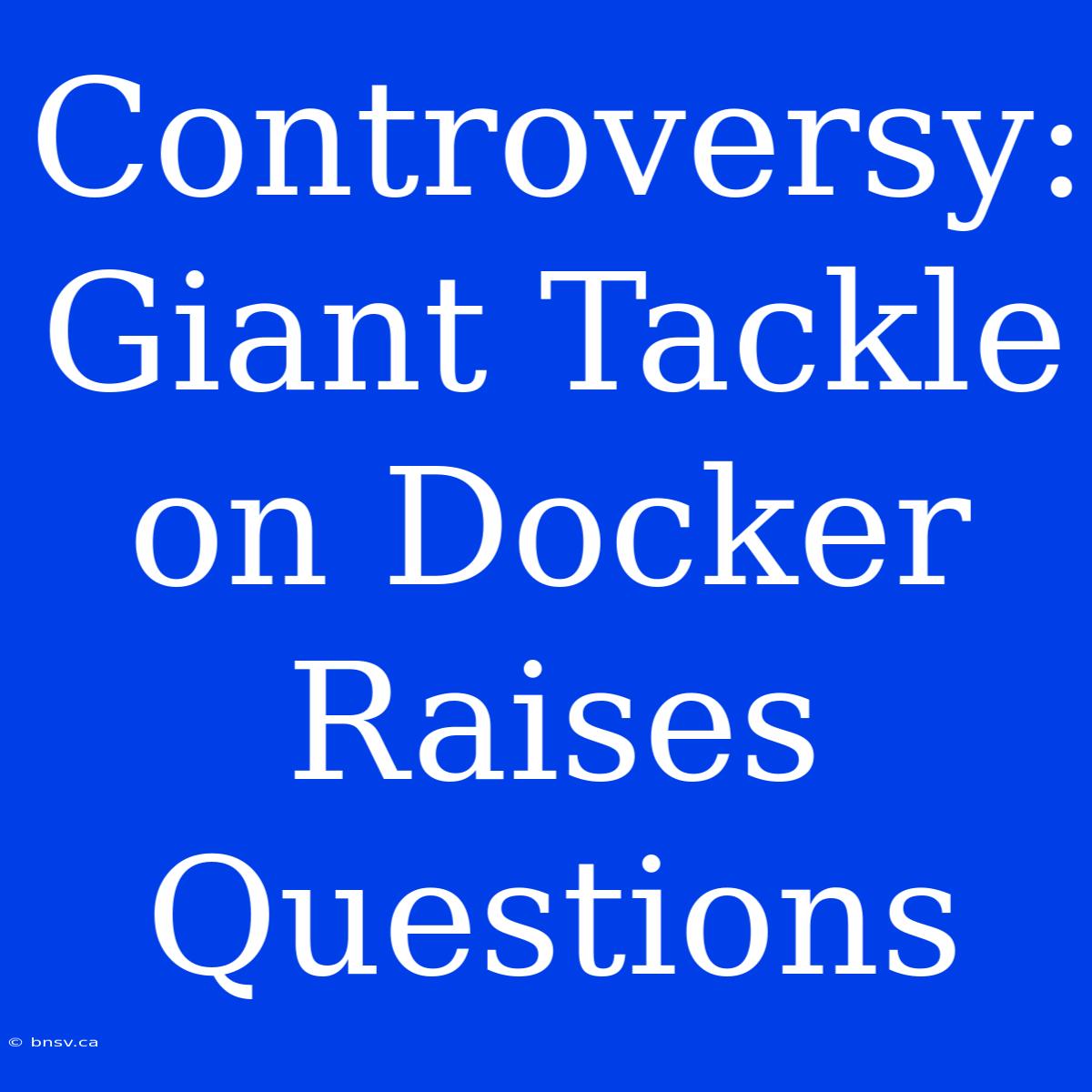 Controversy: Giant Tackle On Docker Raises Questions