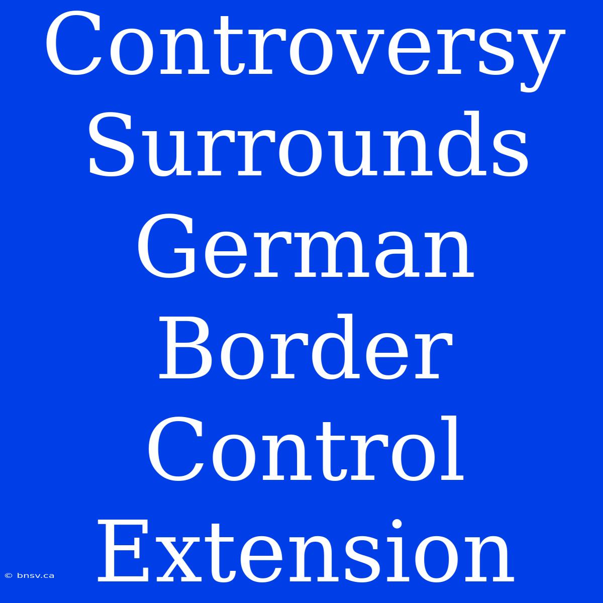 Controversy Surrounds German Border Control Extension